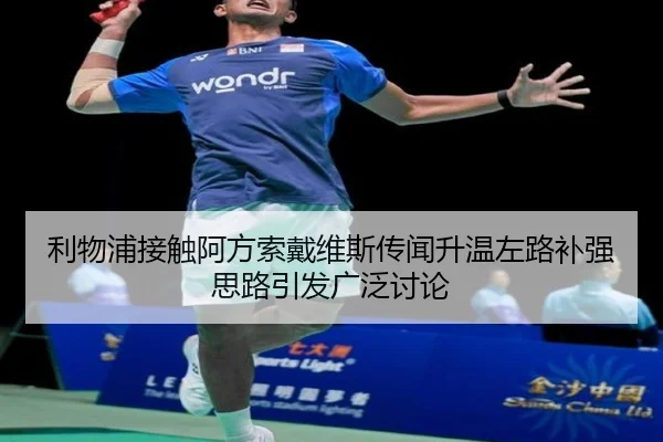 利物浦接触阿方索戴维斯传闻升温左路补强思路引发广泛讨论
