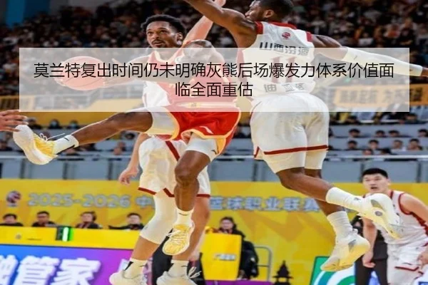 莫兰特复出时间仍未明确灰熊后场爆发力体系价值面临全面重估