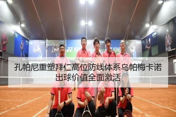 孔帕尼重塑拜仁高位防线体系乌帕梅卡诺出球价值全面激活