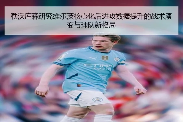 勒沃库森研究维尔茨核心化后进攻数据提升的战术演变与球队新格局