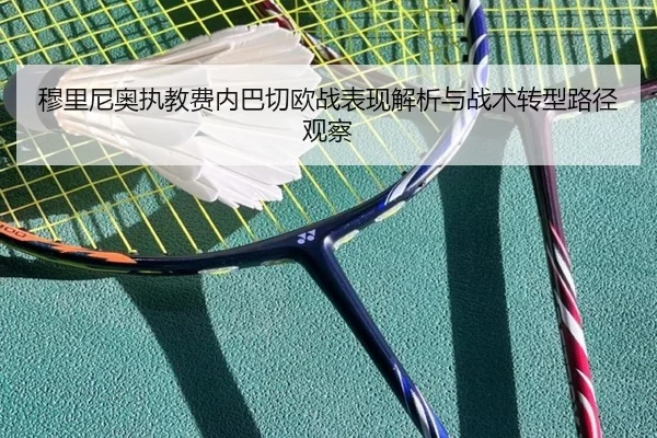 穆里尼奥执教费内巴切欧战表现解析与战术转型路径观察