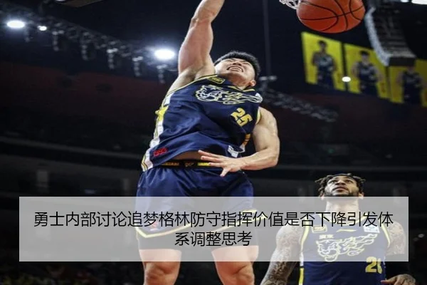 勇士内部讨论追梦格林防守指挥价值是否下降引发体系调整思考