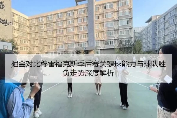 掘金对比穆雷福克斯季后赛关键球能力与球队胜负走势深度解析