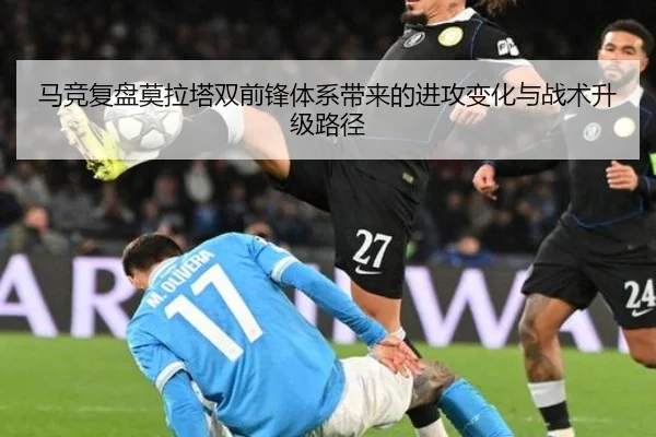 马竞复盘莫拉塔双前锋体系带来的进攻变化与战术升级路径