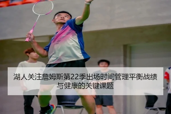 湖人关注詹姆斯第22季出场时间管理平衡战绩与健康的关键课题