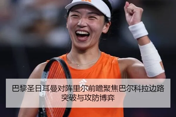 巴黎圣日耳曼对阵里尔前瞻聚焦巴尔科拉边路突破与攻防博弈