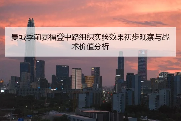 曼城季前赛福登中路组织实验效果初步观察与战术价值分析