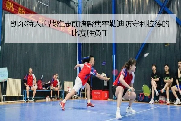 凯尔特人迎战雄鹿前瞻聚焦霍勒迪防守利拉德的比赛胜负手